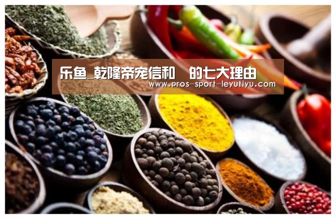 乐鱼_乾隆帝宠信和珅的七大理由(图2) 乐鱼_乾隆帝宠信和珅的七大理由(图2)