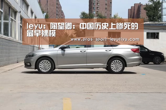 leyu:陶望卿:中国历史上惨死的最早裸模(图1) 乐鱼体育