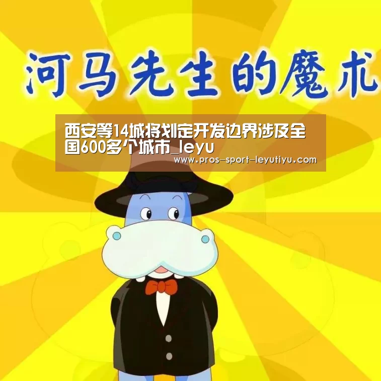 西安等14城将划定开发边界涉及全国600多个城市_leyu(图1) 西安等14城将划定开发边界涉及全国600多个城市_leyu(图1)